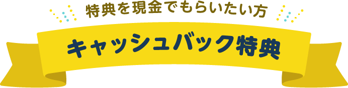 特典を現金でもらいたい方 キャッシュバック特典