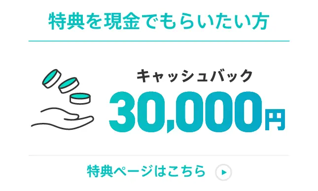 特典を現金でもらいたい方：30,000円キャッシュバック